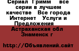 Сериал «Гримм» - все серии в лучшем качестве - Все города Интернет » Услуги и Предложения   . Астраханская обл.,Знаменск г.